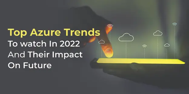 Top Azure Trends To Watch In 2022 And Their Impact On Future